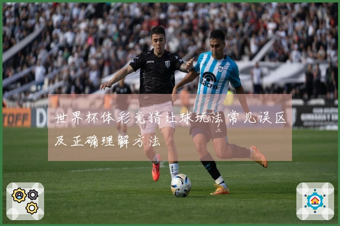 世界杯体彩竞猜让球玩法常见误区及正确理解方法