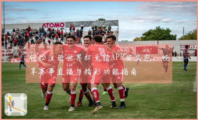 轻松注册世界杯竞猜APP安装包，畅享赛事直播与精彩功能指南