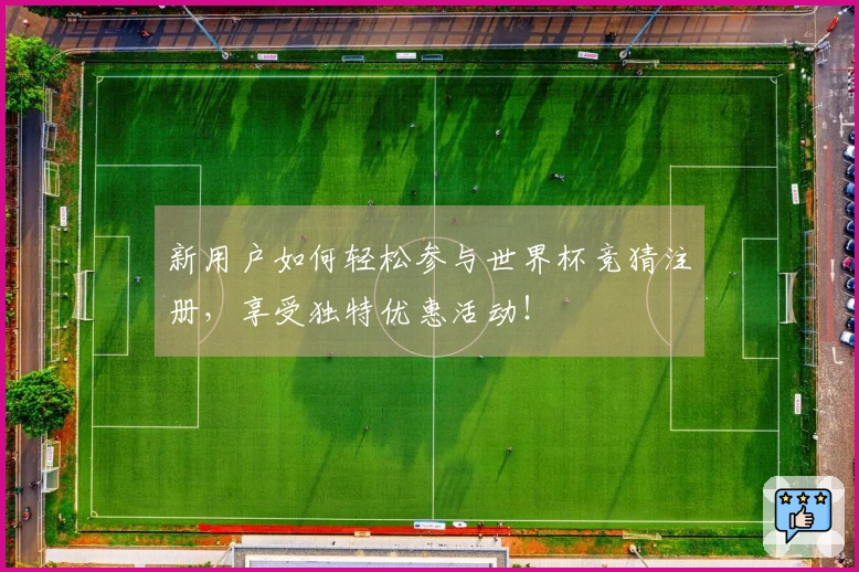 新用户如何轻松参与世界杯竞猜注册，享受独特优惠活动！