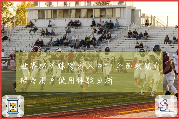 世界杯买球官方入口：全面功能介绍与用户使用体验分析