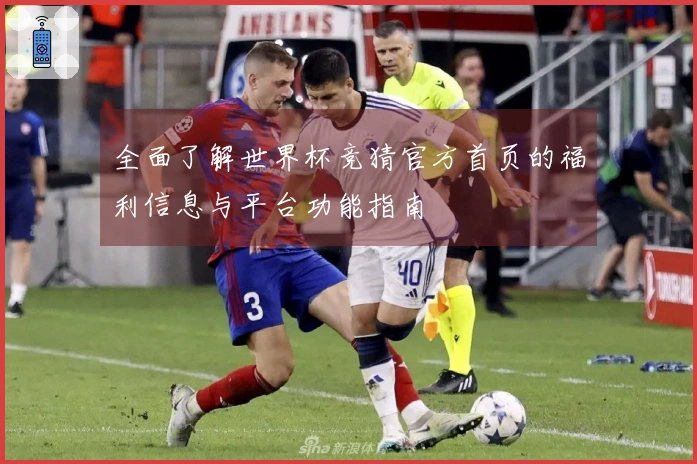 全面了解世界杯竞猜官方首页的福利信息与平台功能指南