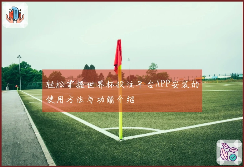 轻松掌握世界杯投注平台APP安装的使用方法与功能介绍