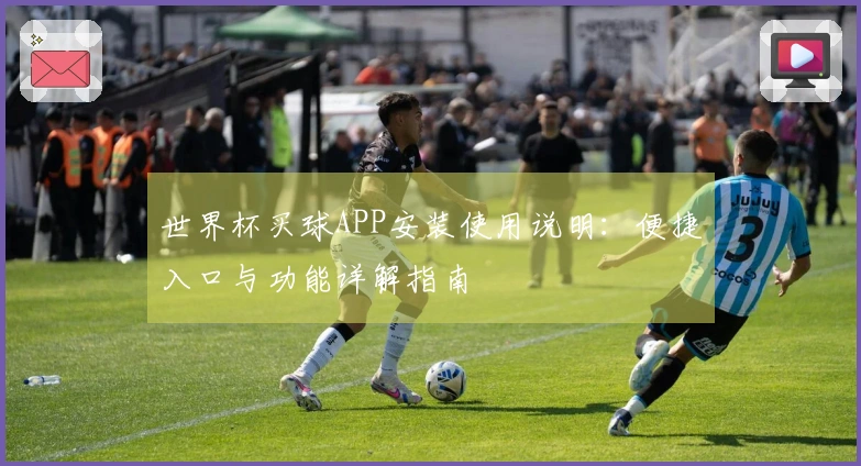 世界杯买球APP安装使用说明：便捷入口与功能详解指南