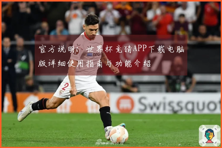 官方说明：世界杯竞猜APP下载电脑版详细使用指南与功能介绍