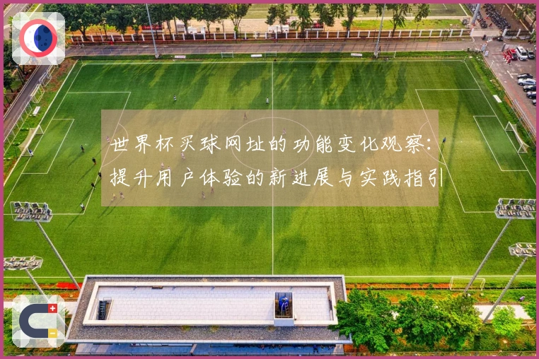世界杯买球网址的功能变化观察：提升用户体验的新进展与实践指引