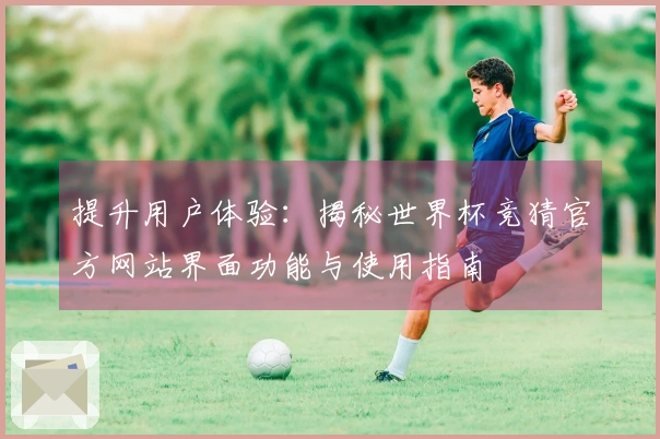 提升用户体验：揭秘世界杯竞猜官方网站界面功能与使用指南