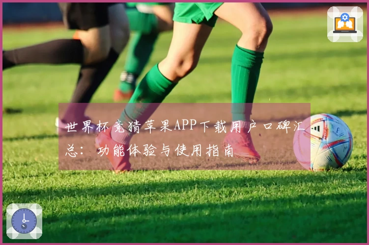世界杯竞猜苹果APP下载用户口碑汇总:功能体验与使用指南
