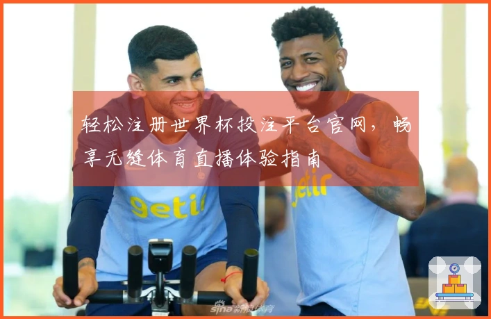 轻松注册世界杯投注平台官网，畅享无缝体育直播体验指南