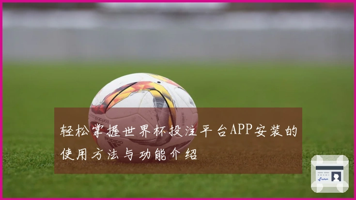 轻松掌握世界杯投注平台APP安装的使用方法与功能介绍