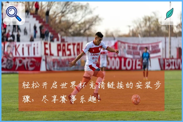 轻松开启世界杯竞猜链接的安装步骤，尽享赛事乐趣！