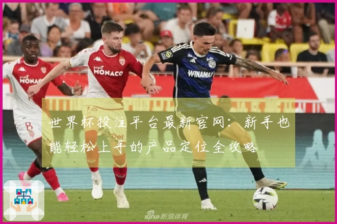 世界杯投注平台最新官网:新手也能轻松上手的产品定位全攻略