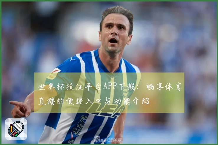 世界杯投注平台APP下载：畅享体育直播的便捷入口与功能介绍