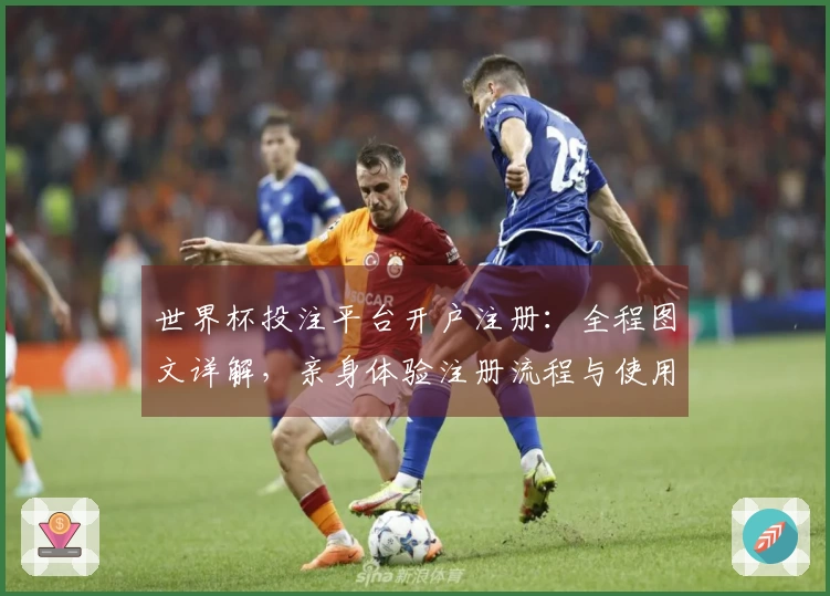 世界杯投注平台开户注册：全程图文详解，亲身体验注册流程与使用指南
