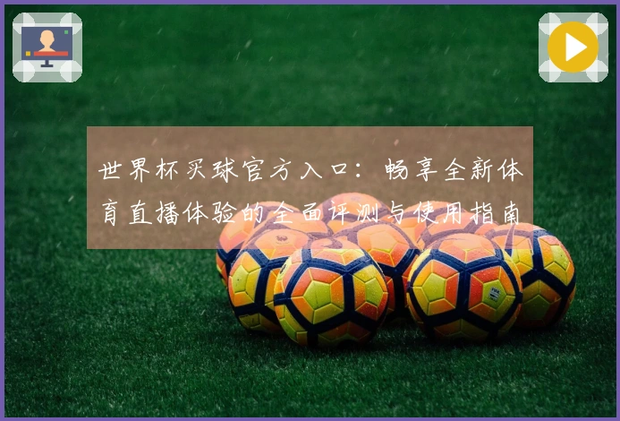 世界杯买球官方入口：畅享全新体育直播体验的全面评测与使用指南