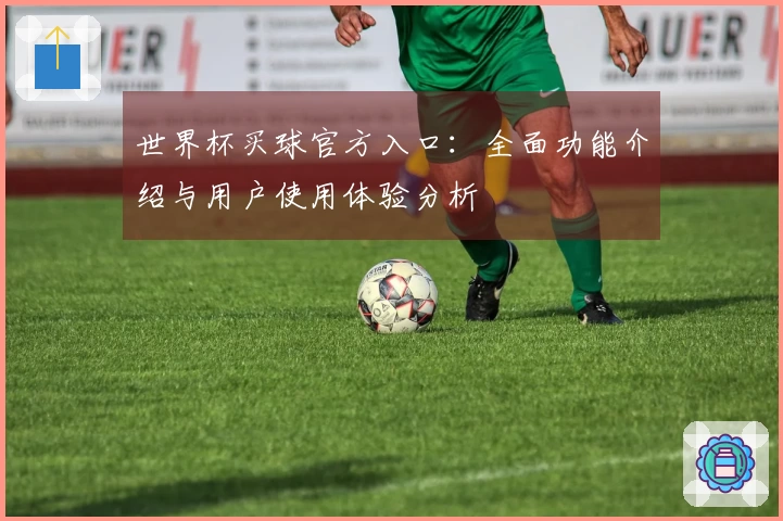 世界杯买球官方入口：全面功能介绍与用户使用体验分析