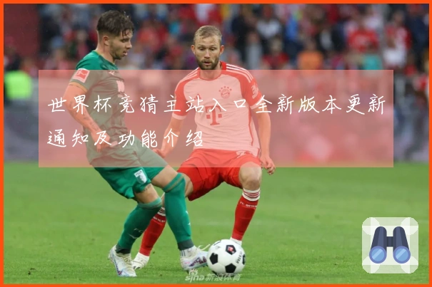 世界杯竞猜主站入口全新版本更新通知及功能介绍
