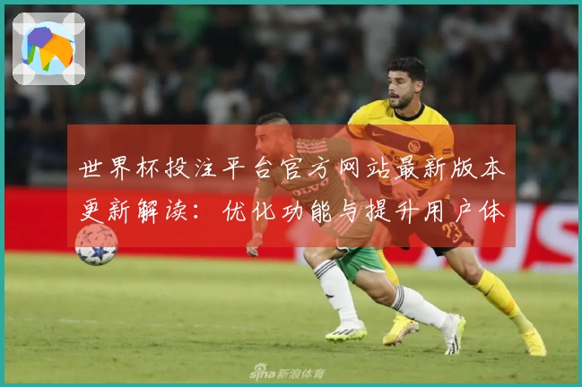 世界杯投注平台官方网站最新版本更新解读：优化功能与提升用户体验指南