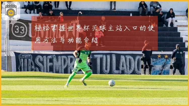 轻松掌握世界杯买球主站入口的使用方法与功能介绍