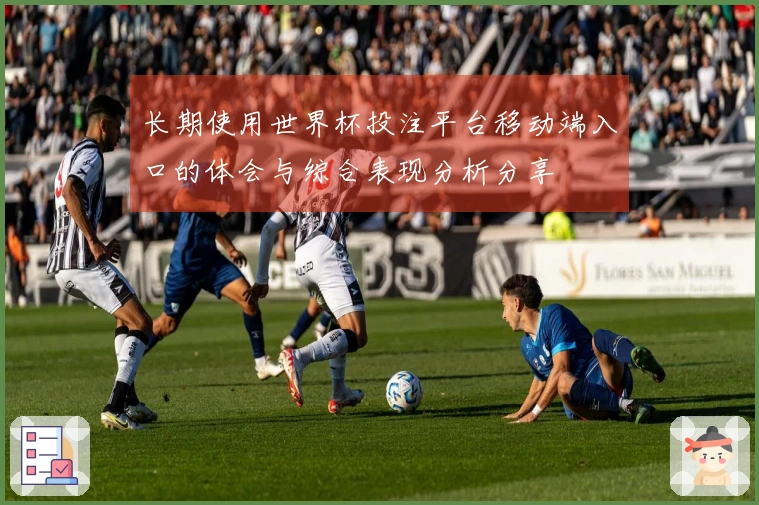 长期使用世界杯投注平台移动端入口的体会与综合表现分析分享