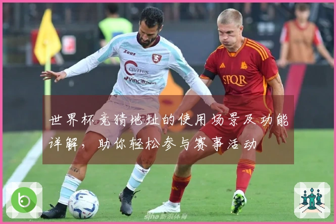 世界杯竞猜地址的使用场景及功能详解，助你轻松参与赛事活动
