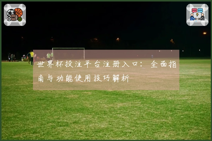 世界杯投注平台注册入口:全面指南与功能使用技巧解析