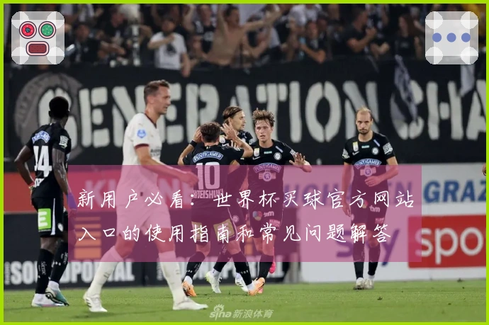 新用户必看：世界杯买球官方网站入口的使用指南和常见问题解答