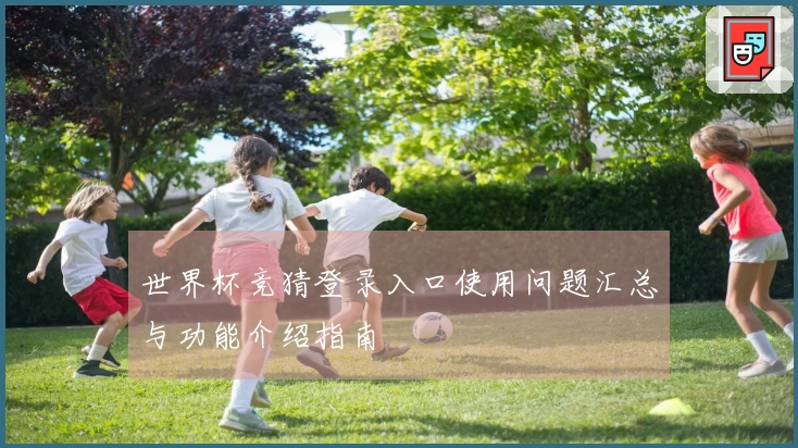 世界杯竞猜登录入口使用问题汇总与功能介绍指南