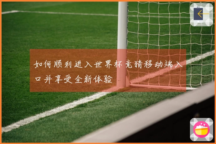 如何顺利进入世界杯竞猜移动端入口并享受全新体验