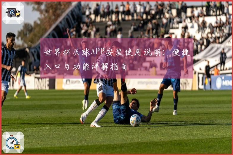 世界杯买球APP安装使用说明：便捷入口与功能详解指南