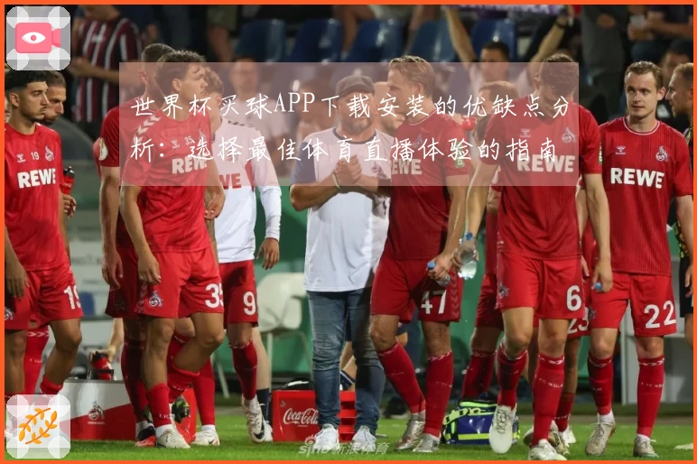 世界杯买球APP下载安装的优缺点分析：选择最佳体育直播体验的指南