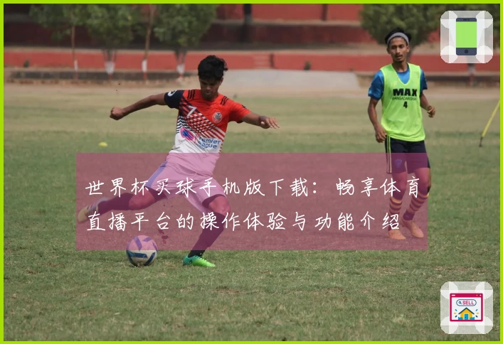 世界杯买球手机版下载：畅享体育直播平台的操作体验与功能介绍